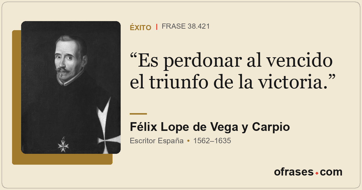 Es perdonar al vencido el triunfo de la victoria.