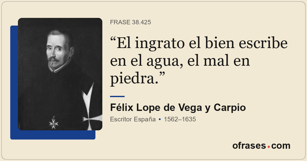 El ingrato el bien escribe en el agua, el mal en piedra.
