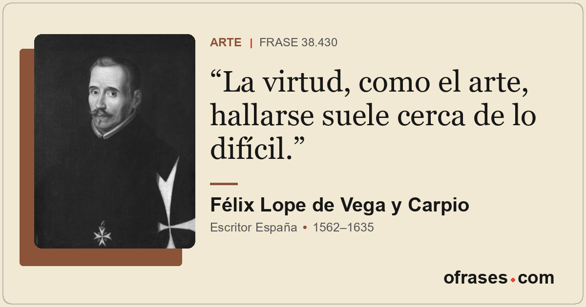 La virtud, como el arte, hallarse suele cerca de lo difícil.