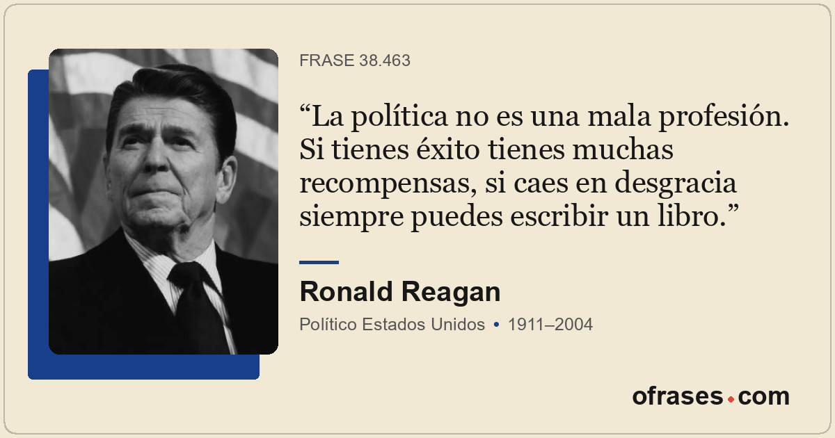 La política no es una mala profesión. Si tienes éxito tienes muchas recompensas,...