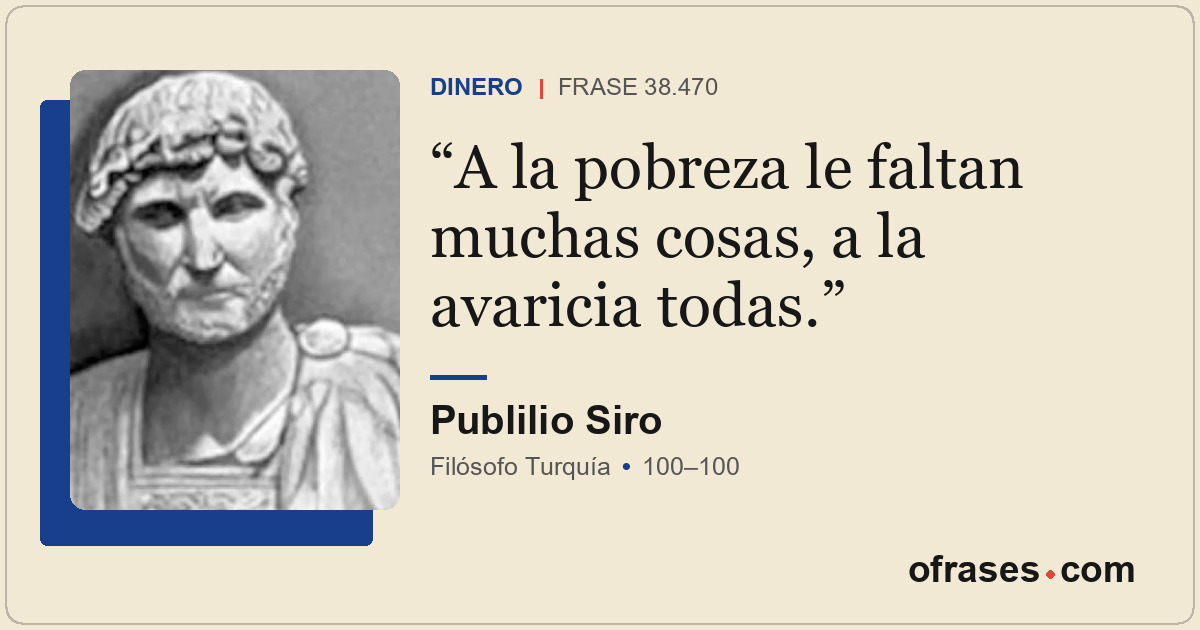 A la pobreza le faltan muchas cosas, a la avaricia todas.