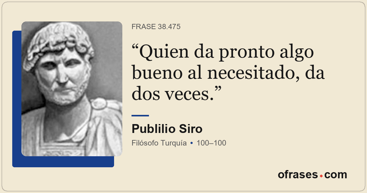 Quien da pronto algo bueno al necesitado, da dos veces.