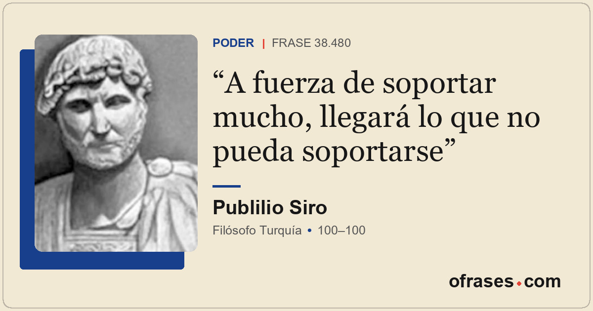A fuerza de soportar mucho, llegará lo que no pueda soportarse
