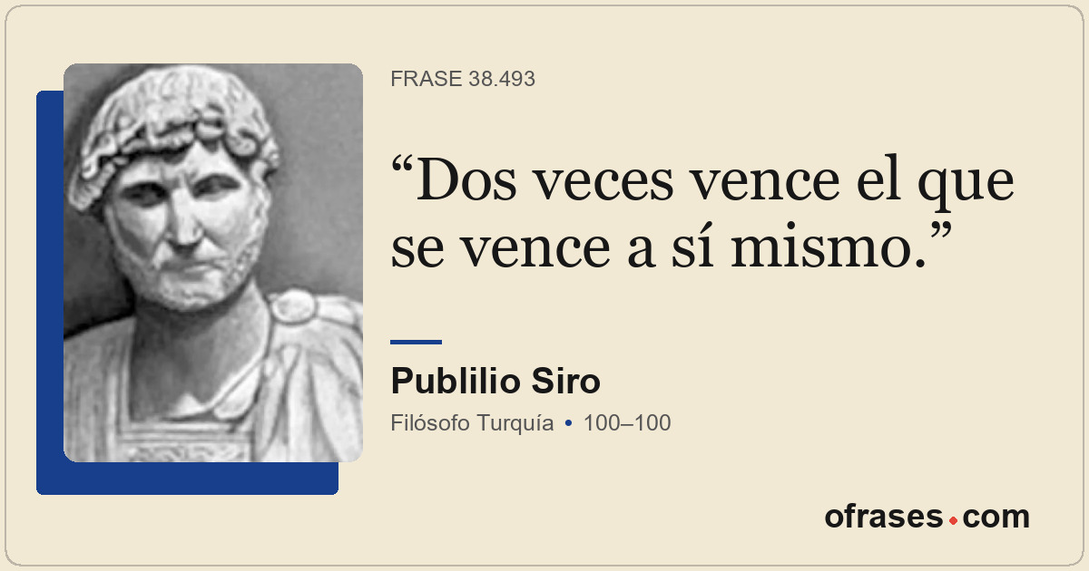 Dos veces vence el que se vence a sí mismo.