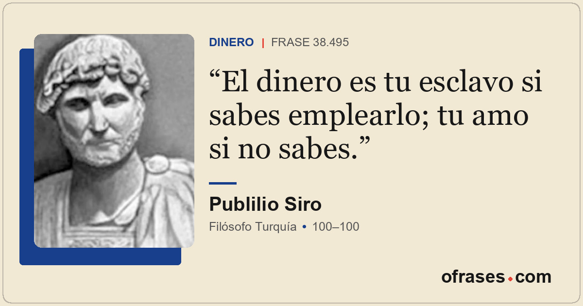 El dinero es tu esclavo si sabes emplearlo; tu amo si no sabes.