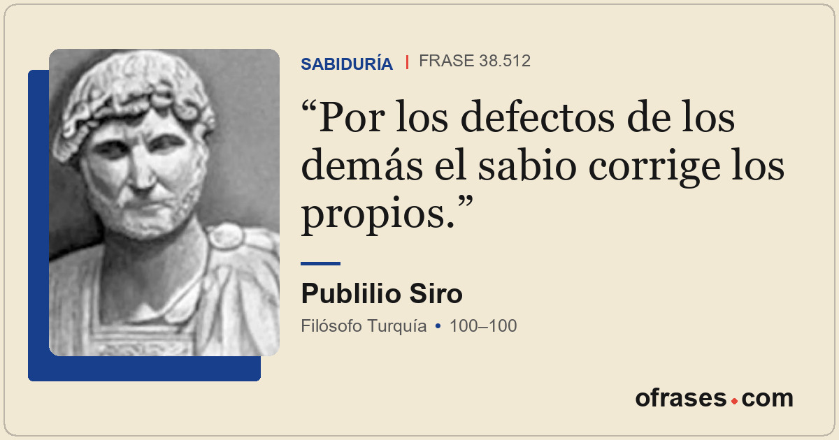 Por los defectos de los demás el sabio corrige los propios.