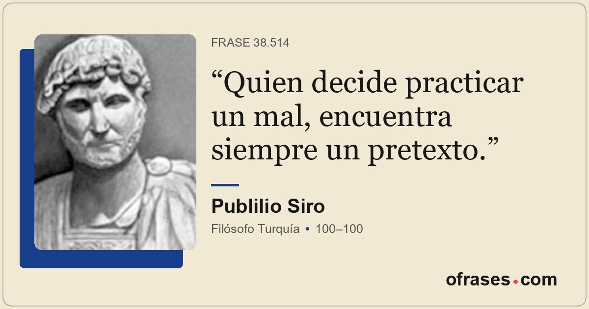 Quien decide practicar un mal, encuentra siempre un pretexto.