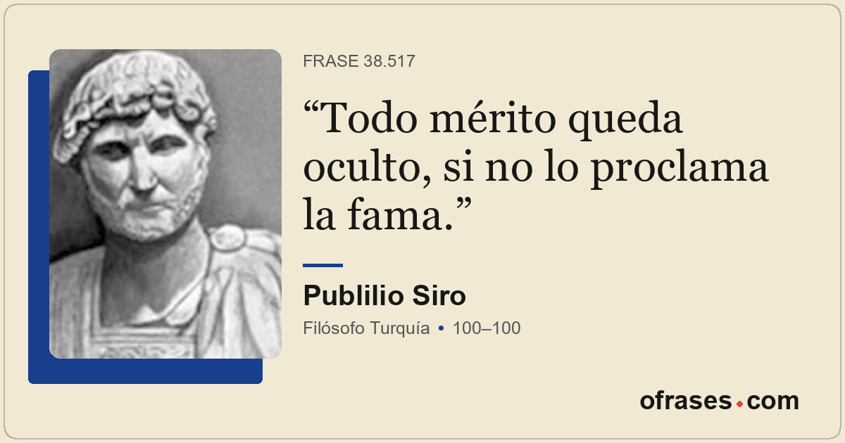 Todo mérito queda oculto, si no lo proclama la fama.
