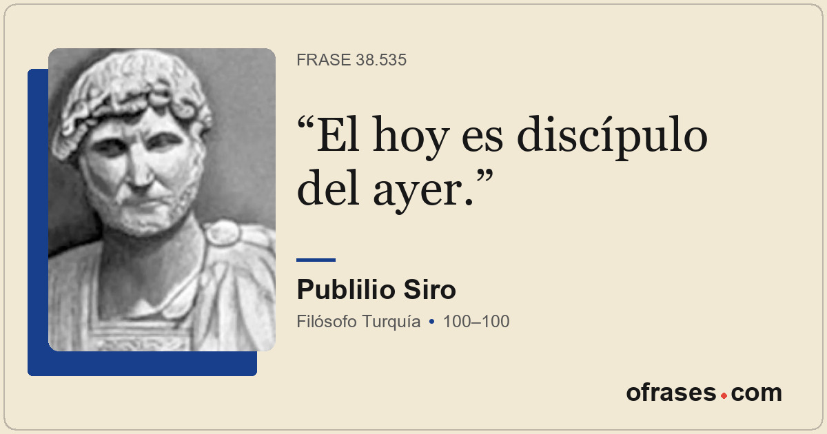 El hoy es discípulo del ayer.