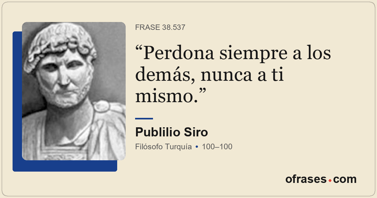 Perdona siempre a los demás, nunca a ti mismo.