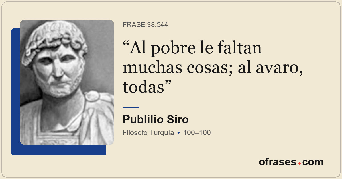 Al pobre le faltan muchas cosas; al avaro, todas