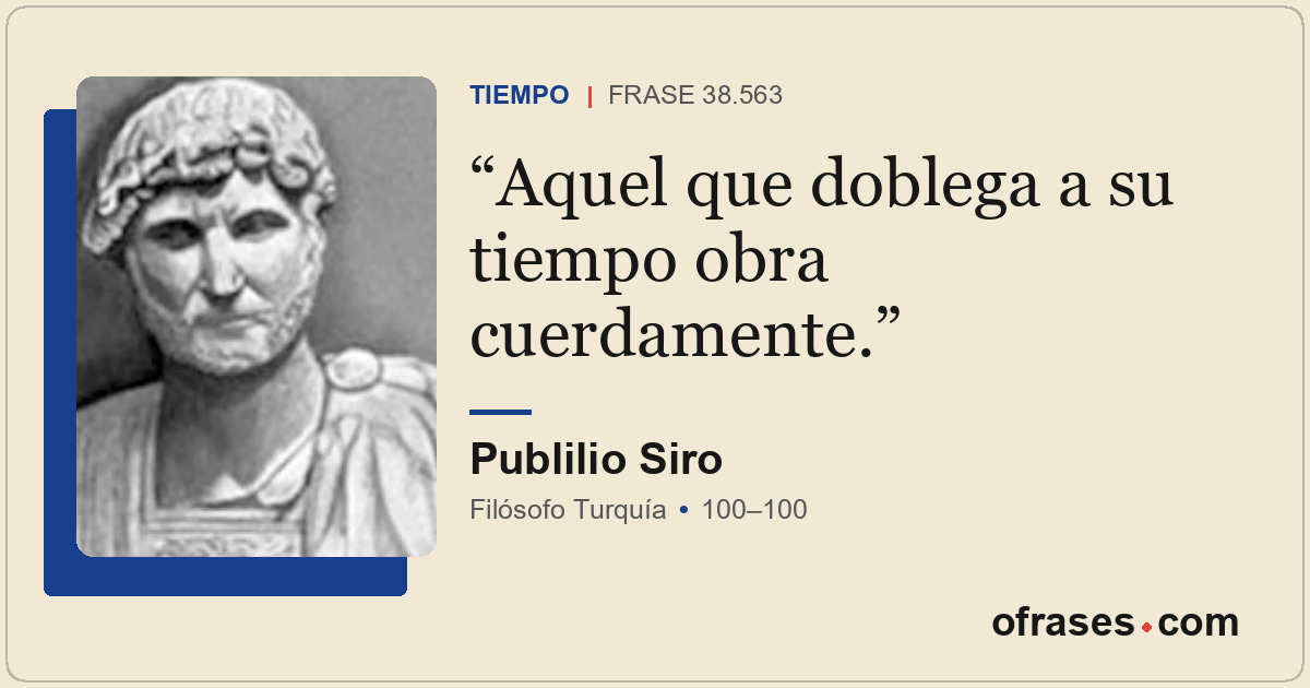 Aquel que doblega a su tiempo obra cuerdamente.