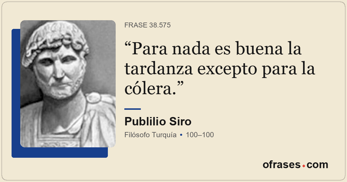 Para nada es buena la tardanza excepto para la cólera.