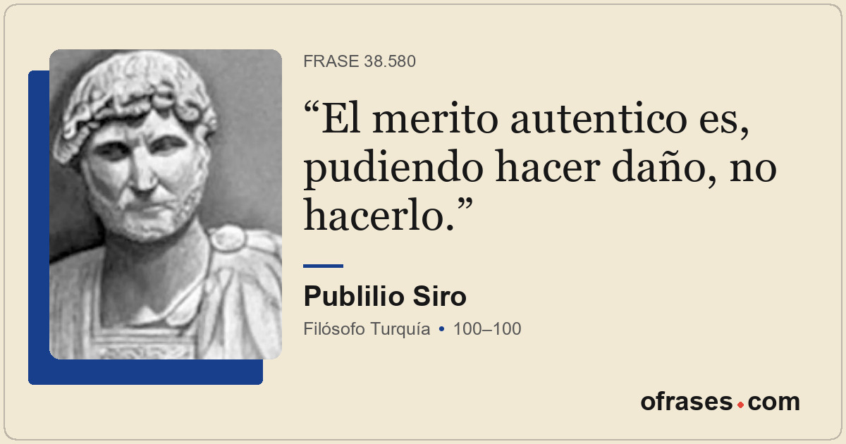 El merito autentico es, pudiendo hacer daño, no hacerlo.
