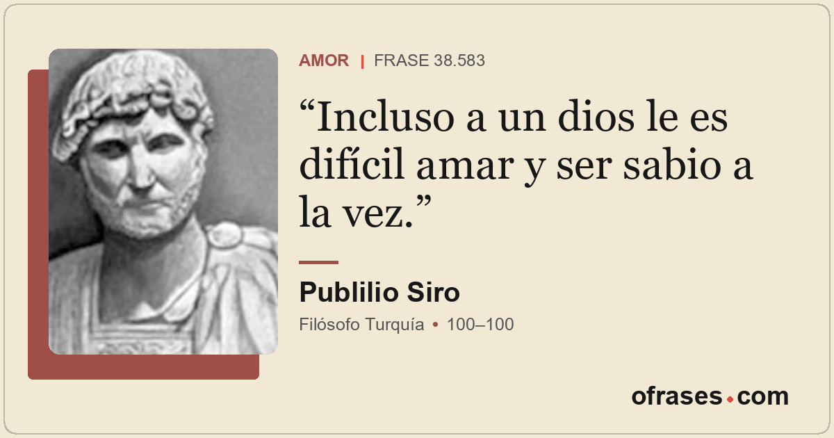 Incluso a un dios le es difícil amar y ser sabio a la vez.