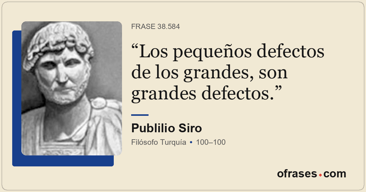 Los pequeños defectos de los grandes, son grandes defectos.