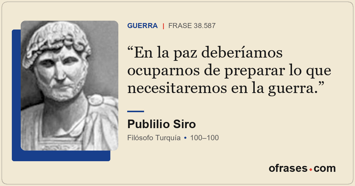 En la paz deberíamos ocuparnos de preparar lo que necesitaremos en la guerra.
