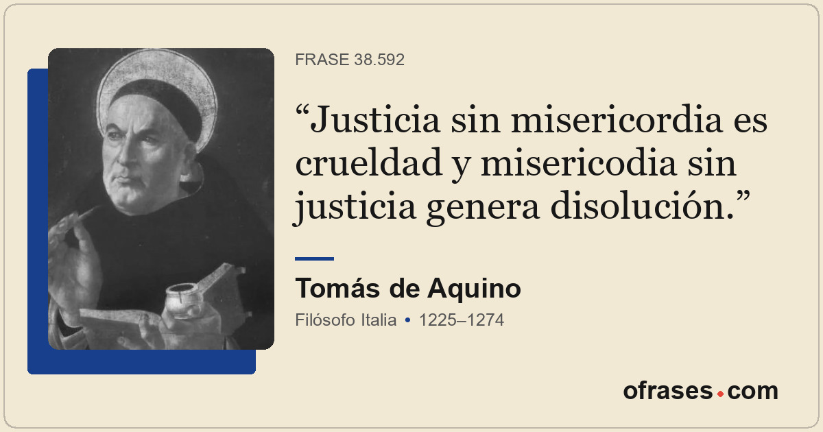 Justicia sin misericordia es crueldad y misericodia sin justicia genera disoluci...