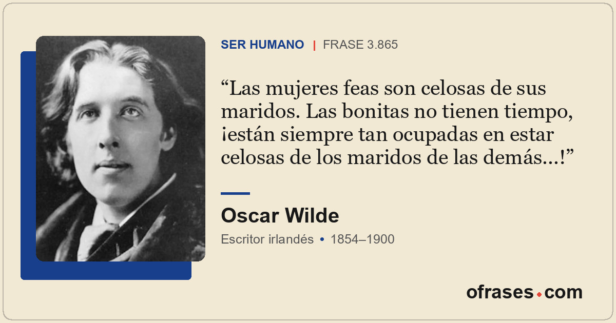 Las mujeres feas son celosas de sus maridos. Las bonitas no tienen tiempo, ¡está...