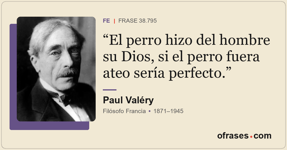 El perro hizo del hombre su Dios, si el perro fuera ateo sería perfecto.