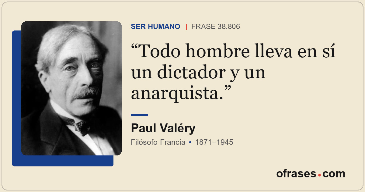 Todo hombre lleva en sí un dictador y un anarquista.