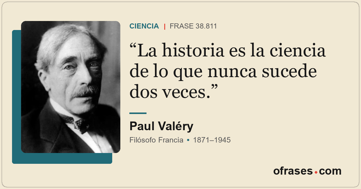 La historia es la ciencia de lo que nunca sucede dos veces.