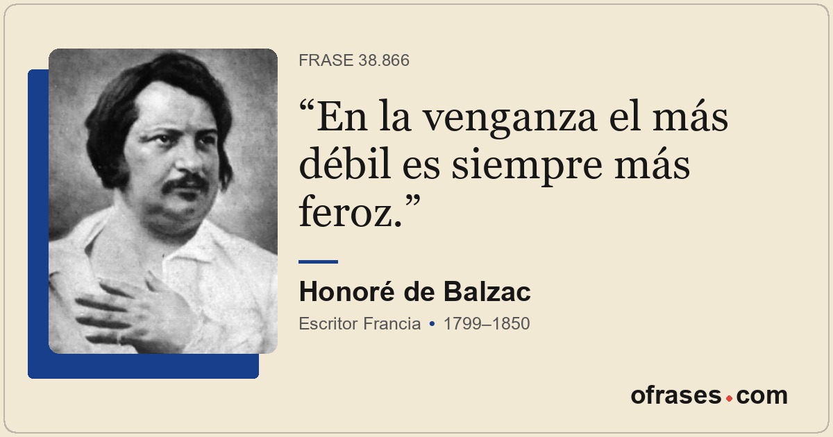 En la venganza el más débil es siempre más feroz.