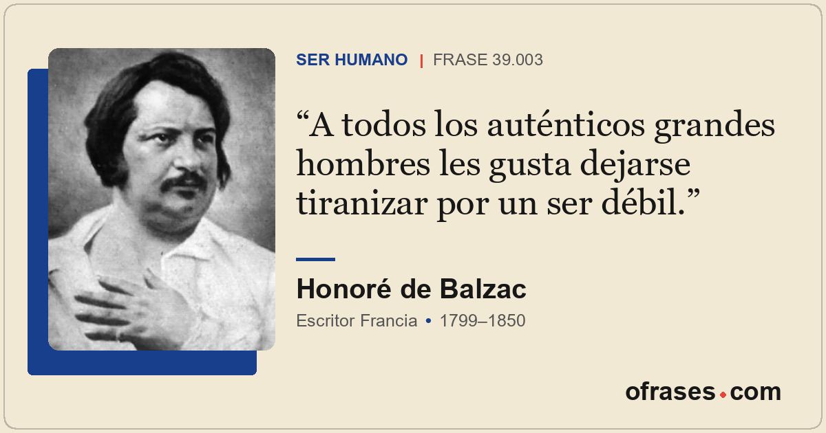 A todos los auténticos grandes hombres les gusta dejarse tiranizar por un ser dé...