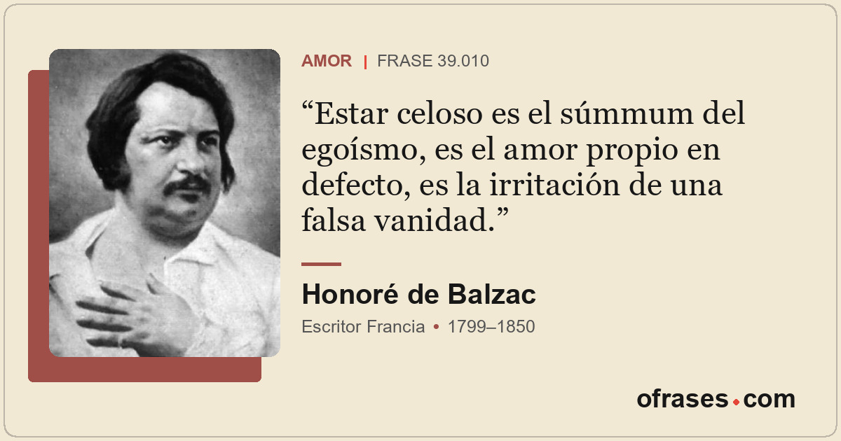 Estar celoso es el súmmum del egoísmo, es el amor propio en defecto, es la irrit...