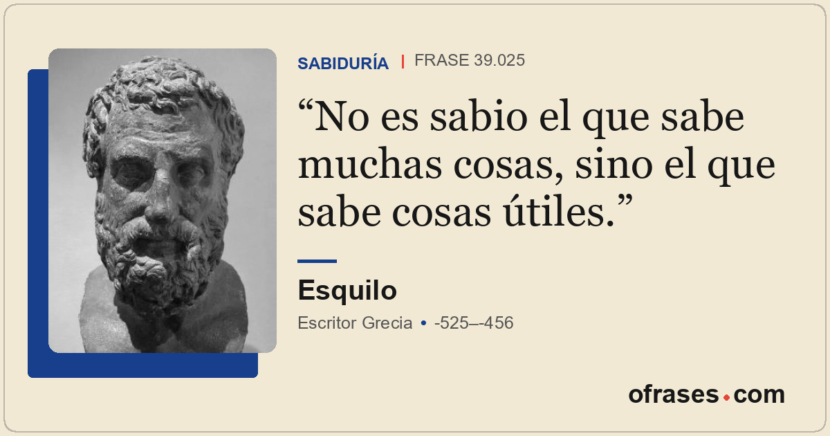 No es sabio el que sabe muchas cosas, sino el que sabe cosas útiles.