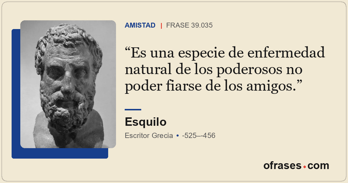 Es una especie de enfermedad natural de los poderosos no poder fiarse de los ami...