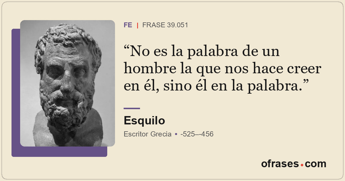 No es la palabra de un hombre la que nos hace creer en él, sino él en la palabra...