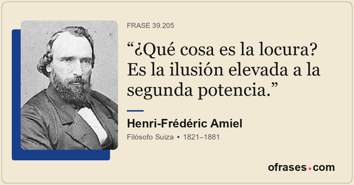 ¿Qué cosa es la locura? Es la ilusión elevada a la segunda potencia.