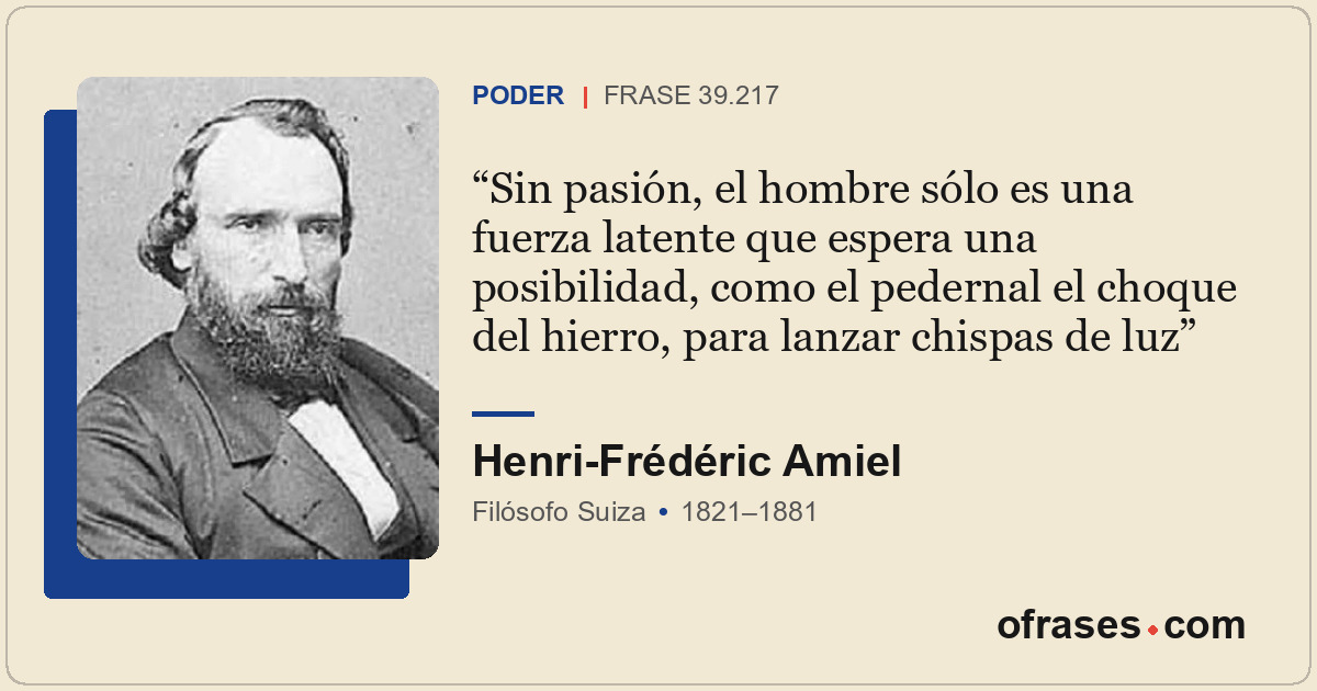 Sin pasión, el hombre sólo es una fuerza latente que espera una posibilidad, com...
