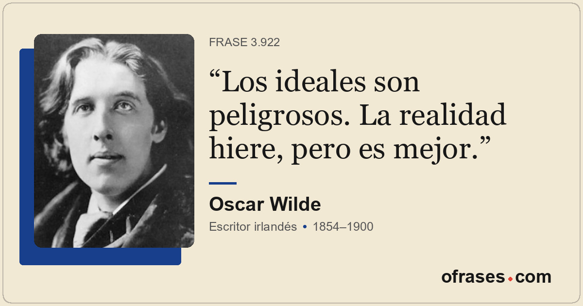 Los ideales son peligrosos. La realidad hiere, pero es mejor.