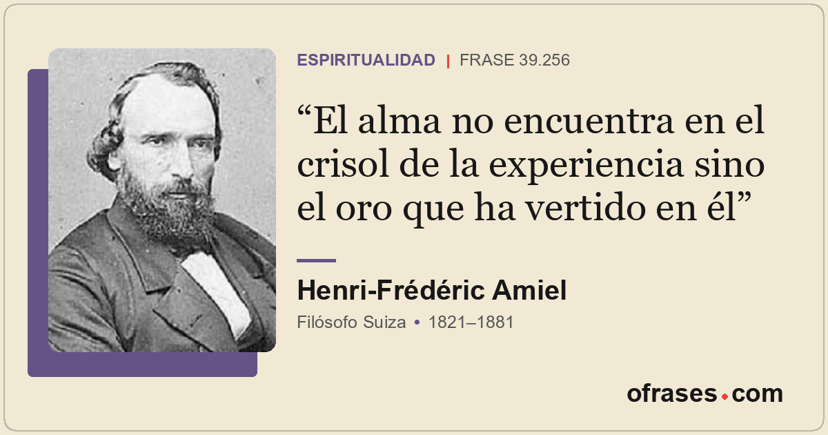 El alma no encuentra en el crisol de la experiencia sino el oro que ha vertido e...