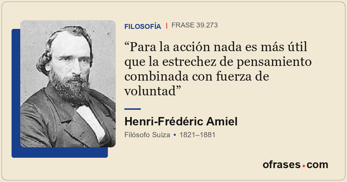 Para la acción nada es más útil que la estrechez de pensamiento combinada con fu...