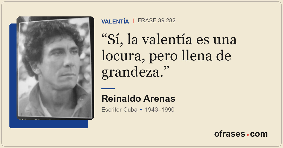 Sí, la valentía es una locura, pero llena de grandeza.