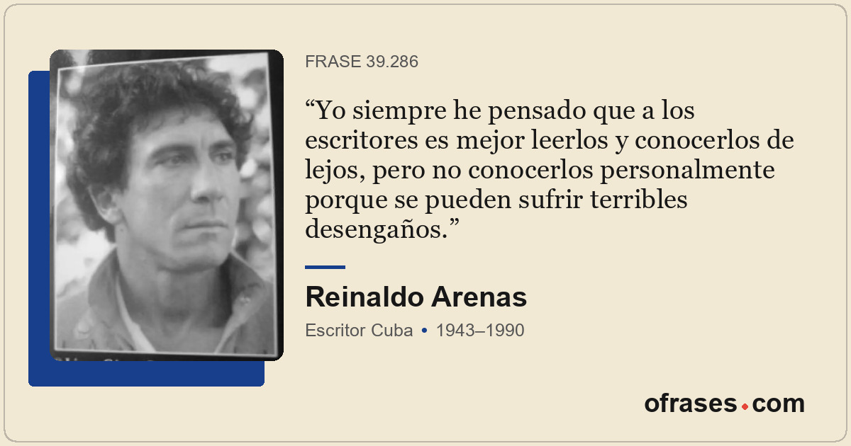 Yo siempre he pensado que a los escritores es mejor leerlos y conocerlos de lejo...