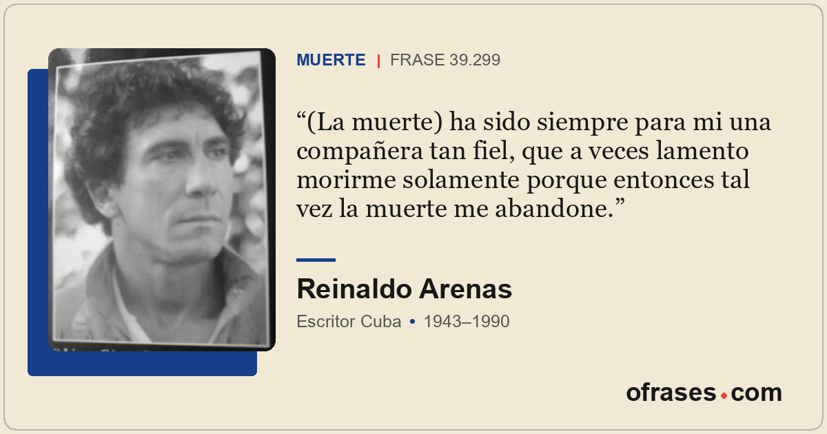 (La muerte) ha sido siempre para mi una compañera tan fiel, que a veces lamento...