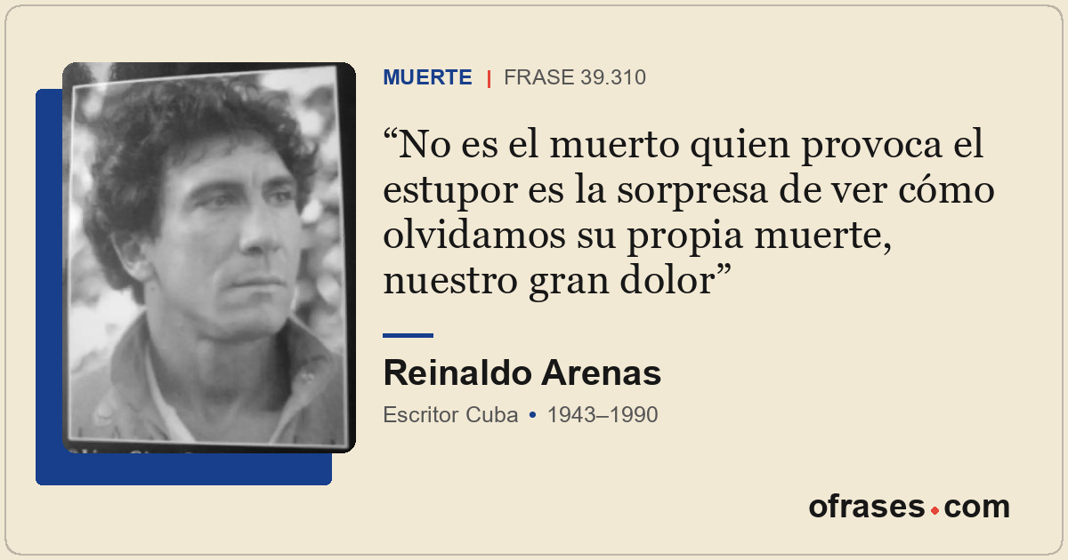 No es el muerto quien provoca el estupor es la sorpresa de ver cómo olvidamos su...