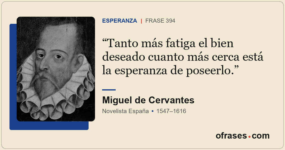 Tanto más fatiga el bien deseado cuanto más cerca está la esperanza de poseerlo.