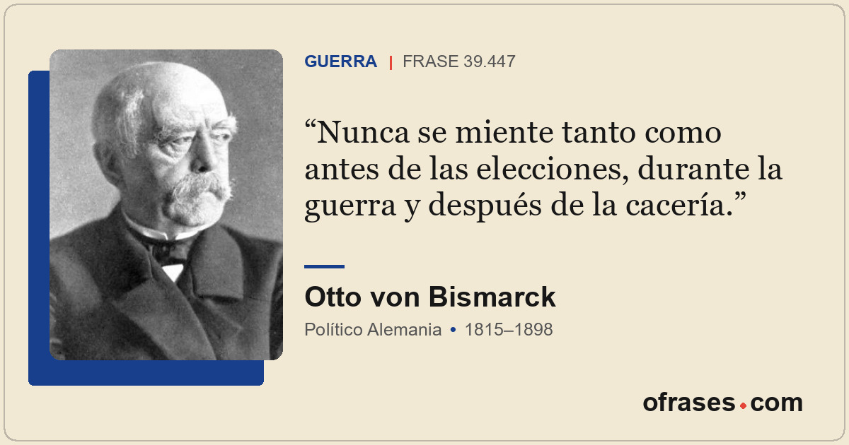 Nunca se miente tanto como antes de las elecciones, durante la guerra y después...