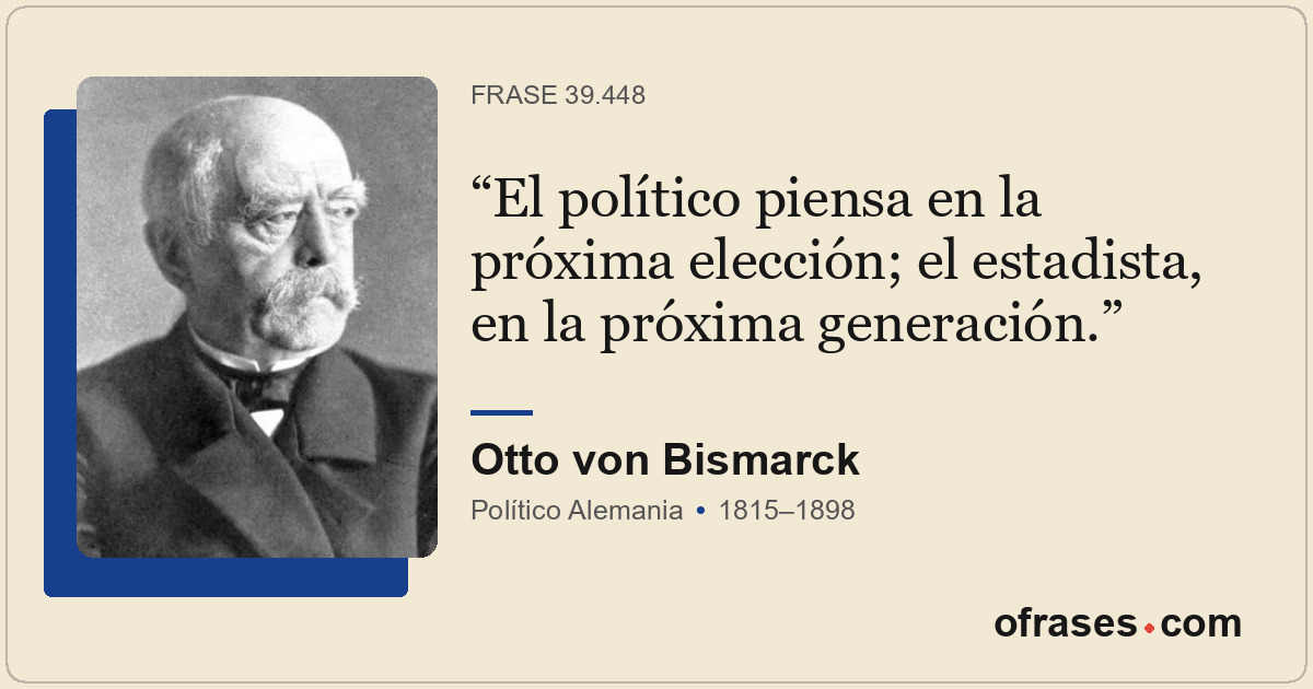 El político piensa en la próxima elección; el estadista, en la próxima generació...