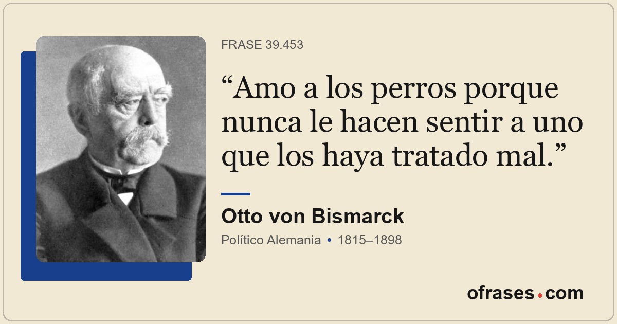 Amo a los perros porque nunca le hacen sentir a uno que los haya tratado mal.