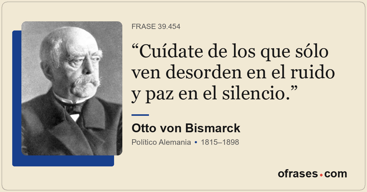 Cuídate de los que sólo ven desorden en el ruido y paz en el silencio.