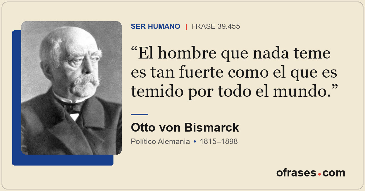 El hombre que nada teme es tan fuerte como el que es temido por todo el mundo.