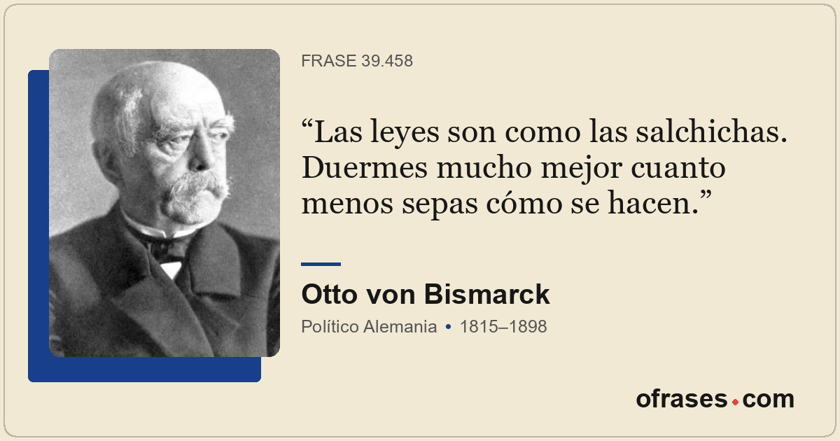 Las leyes son como las salchichas. Duermes mucho mejor cuanto menos sepas cómo s...