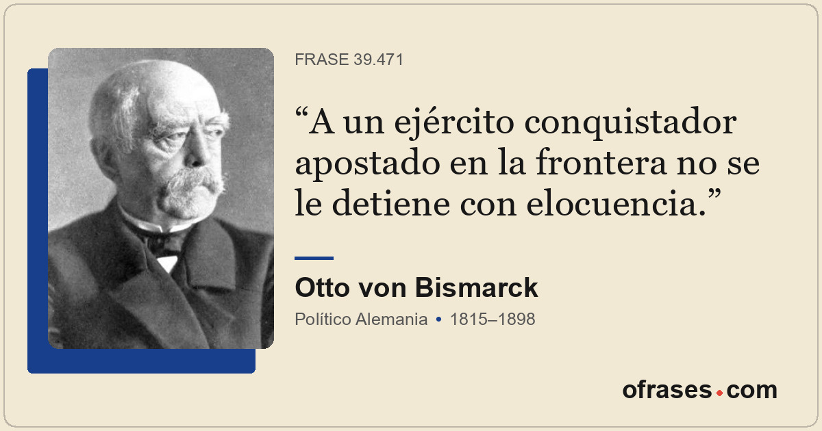 A un ejército conquistador apostado en la frontera no se le detiene con elocuenc...