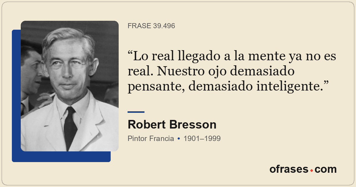 Lo real llegado a la mente ya no es real. Nuestro ojo demasiado pensante, demasi...